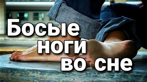 Босые ноги во сне: связь с подсознанием и эмоциональным состоянием