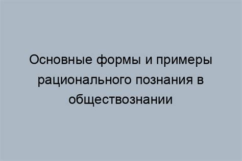 Знание в обществознании: основные формы и их взаимосвязь с познанием