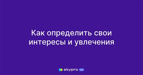 Исследуйте свои интересы и увлечения