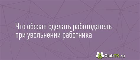 Какие обязанности имеет работодатель при увольнении межрасчет