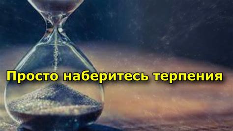 Наберитесь терпения