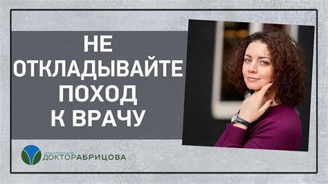 Не откладывайте поход к врачу