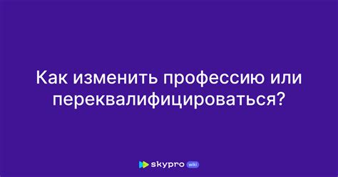 Переквалификация и обучение: как изменить свою профессию?