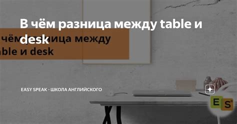 Понятие и отличия между desk и table