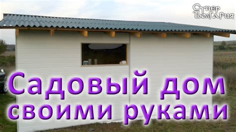 Строительство садового дома своими руками