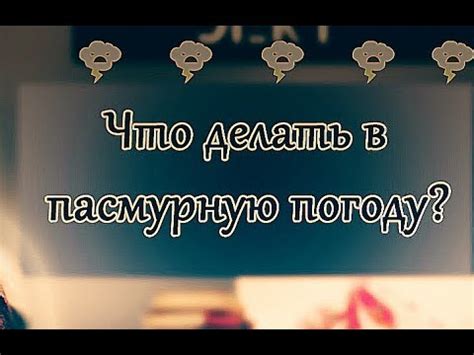 Что делать в пасмурную погоду: увлекательные занятия для разнообразия