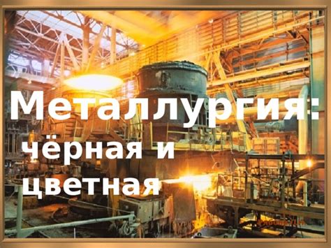 Что такое черная металлургия и цветная металлургия?